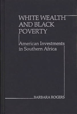 White Wealth and Black Poverty: American Investments in Southern Africa - Rogers, Barbara, and Center, and Unknown