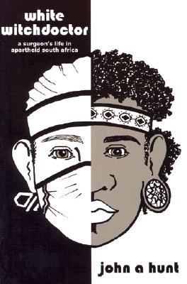 White Witch Doctor: A Surgeon's Life in Apartheid South Africa - Hunt, John, Dr.