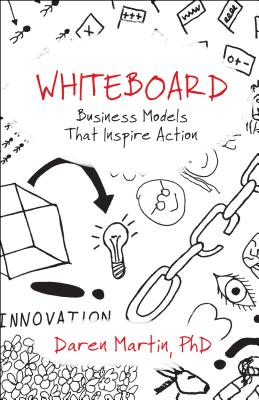 Whiteboard: Business Models That Inspire Action - Martin, Daren, PhD