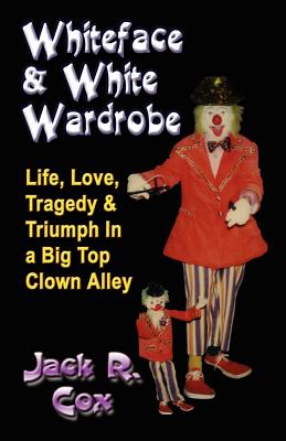 Whiteface and White Wardrobe: Life, Love, Tragedy and Triumph In a Big Top Clown Alley - Cox, Jack R