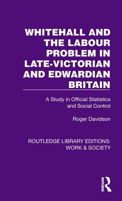 Whitehall and the Labour Problem in Late-Victorian and Edwardian Britain: A Study in Official Statistics and Social Control - Davidson, Roger
