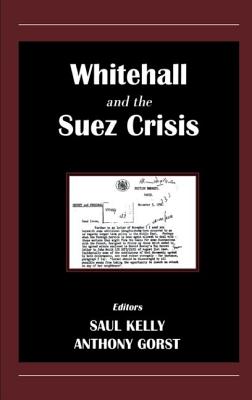 Whitehall and the Suez Crisis - Gorst, Anthony (Editor), and Kelly, Saul (Editor)