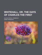 Whitehall, Or, the Days of Charles the First: An Historical Romance - Robinson, Emma