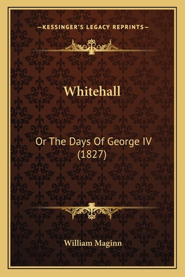 Whitehall: Or The Days Of George IV (1827) - Maginn, William