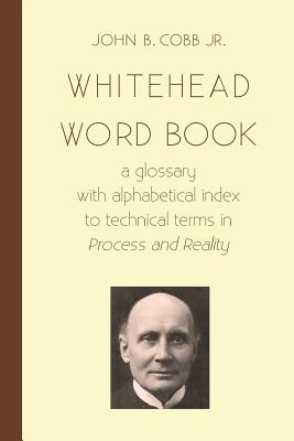 Whitehead Word Book: A Glossary with Alphabetical Index to Technical Terms in Process and Reality - Cobb Jr, John B