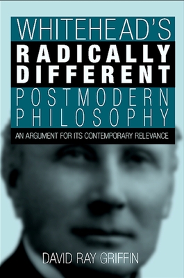 Whitehead's Radically Different Postmodern Philosophy: An Argument for Its Contemporary Relevance - Griffin, David Ray