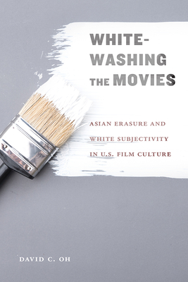 Whitewashing the Movies: Asian Erasure and White Subjectivity in U.S. Film Culture - Oh, David C