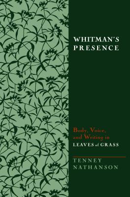 Whitman's Presence: Body, Voice, and Writing in Leaves of Grass - Nathanson, Tenney