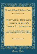 Whittaker's Improved Edition of Valpy's Gradus Ad Parnassum: Greatly Amended and Enlarged with Many Thousand New Articles (Classic Reprint)