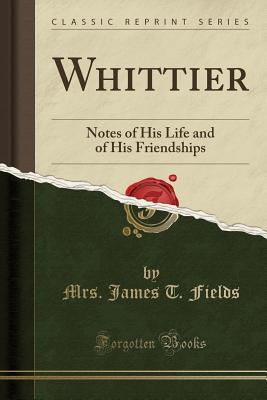 Whittier: Notes of His Life and of His Friendships (Classic Reprint) - Fields, Mrs James T