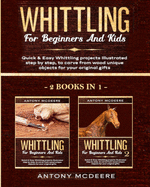 Whittling for Beginners and Kids - 2 BOOKS IN 1 -: Amazing and Easy Whittling Projects Step by Step Illustrated to Carve from Wood unique Objects for your original Gifts