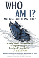 Who Am I and What Am I Doing Here?: A Story About Dementia With 7 Simple Strategies For Leading Dementia Care
