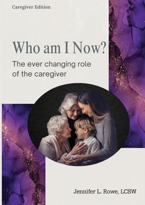 Who Am I Now? The Ever-changing Role of the Caregiver. A booklet for caregivers, family, and friends - Rowe, Jennifer L