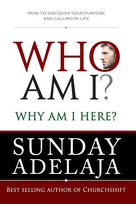 Who Am I? Why Am I Here?: How to Discover Your Purpose and Calling in Life - Adelaja, Sunday