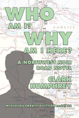 Who Am !? Why Am I Here?: A Northwest Noir Road Novel - Humphrey, Clark