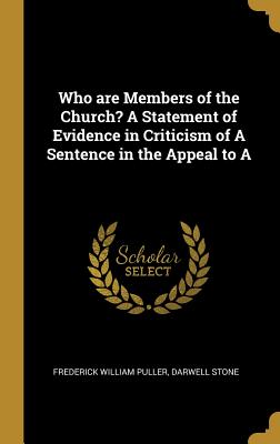 Who are Members of the Church? A Statement of Evidence in Criticism of A Sentence in the Appeal to A - Puller, Frederick William, and Stone, Darwell