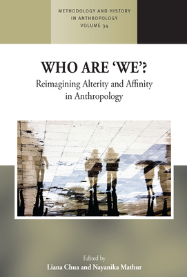 Who Are 'We'?: Reimagining Alterity and Affinity in Anthropology - Chua, Liana (Editor), and Mathur, Nayanika (Editor)