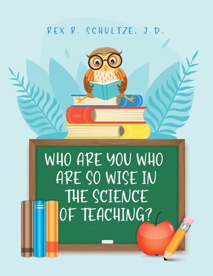 Who Are You Who Are So Wise in the Science of Teaching? - Schultze J D, Rex R, and Riley, E Ed Kevin, Dr.