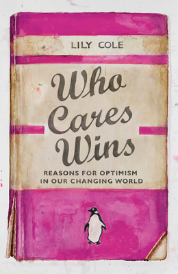 Who Cares Wins: Reasons For Optimism in Our Changing World - Cole, Lily