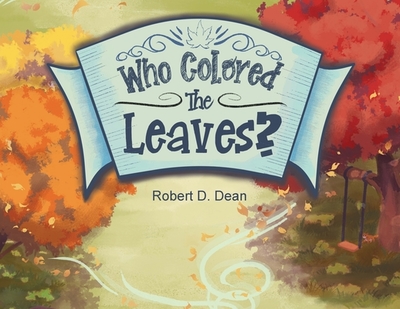 Who Colored the Leaves?: A Bedtime Story for Children (and grown-ups too!) - Dean, Robert D