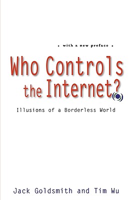 Who Controls the Internet?: Illusions of a Borderless World - Goldsmith, Jack, and Wu, Tim