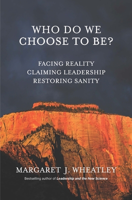 Who Do We Choose to Be?: Facing Reality, Claiming Leadership, Restoring Sanity - Wheatley, Margaret J