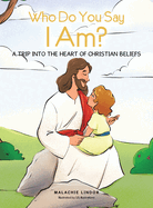 Who Do You Say I Am?: A Trip Into the Heart of Christian Beliefs