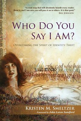 Who Do You Say I Am?: Overcoming the Spirit of Identity Theft - Smeltzer, Kristen M, and Sandford, John Loren (Foreword by), and Smeltzer, Zachary D (Afterword by)