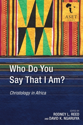 Who Do You Say That I Am?: Christology in Africa - Reed, Rodney L. (Editor), and Ngaruiya, David K. (Editor)