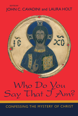 Who Do You Say That I Am: Confessing the Mystery of Christ - Cavadini, John C (Editor), and Holt, Laura (Editor)