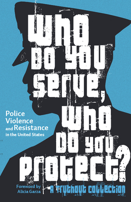 Who Do You Serve, Who Do You Protect?: Police Violence and Resistance in the United States - Garza, Alicia (Foreword by), and Schenwar, Maya (Editor), and Macare, Joe (Editor)