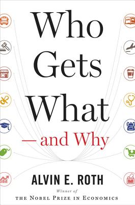 Who Gets What -- And Why: The New Economics of Matchmaking and Market Design - Roth, Alvin E