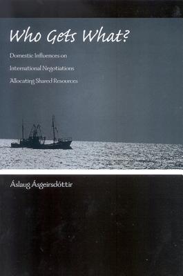 Who Gets What?: Domestic Influences on International Negotiations Allocating Shared Resources - Asgeirsdottir, Aslaug