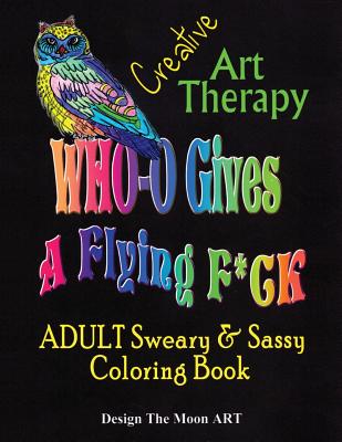 Who Gives a Flying F*ck Creative Art Therapy Adult Sweary & Sassy Coloring Book: 45 Pages of Hand Illustrated Creative Art Therapy - Jenkins, Analville, and Art, Design the Moon (Designer)