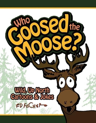 Who Goosed the Moose?: Wild, Up North Cartoons & Jokes - Fischer, Ed