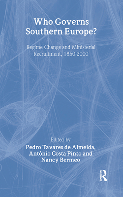 Who Governs Southern Europe?: Regime Change and Ministerial Recruitment, 1850-2000 - Almeida, Pedro Tavares de (Editor), and Bermeo, Nancy (Editor), and Pinto, Antonio Costa (Editor)