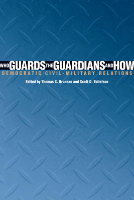 Who Guards the Guardians and How: Democratic Civil-Military Relations - Bruneau, Thomas C (Editor), and Tollefson, Scott D (Editor)