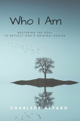 Who I Am: Restoring the Soul to Reflect God's Original Design - Alfaro, Charlene
