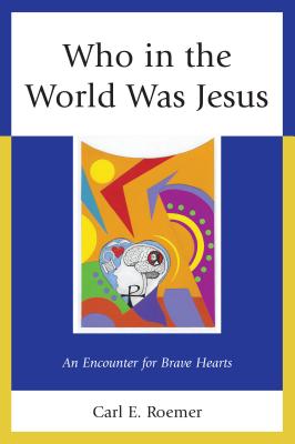 Who in the World Was Jesus: An Encounter for Brave Hearts - Roemer, Carl E.