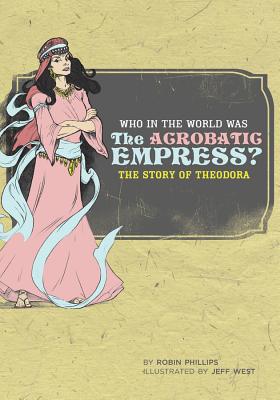 Who in the World Was the Acrobatic Empress?: The Story of Theodora - Phillips, Robin, Esq