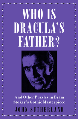 Who Is Dracula's Father?: And Other Puzzles in Bram Stoker's Gothic Masterpiece - Sutherland, Jon