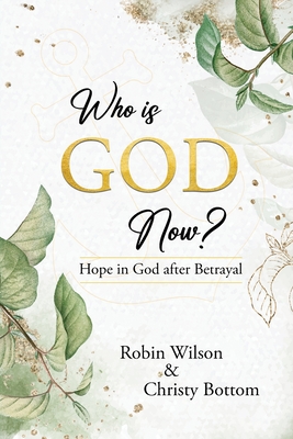 Who is God Now?: Hope in God after Betrayal - Wilson, Robin, and Bottom, Christy