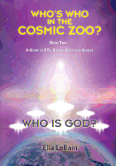 Who Is God?: Who's Who in the Cosmic Zoo? a Guide to Ets, Aliens, Gods, and Angels - Book Two