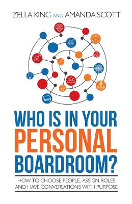 Who is in your Personal Boardroom?: How to choose people, assign roles and have conversations with purpose - Scott, Amanda, and King, Zella