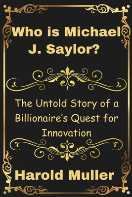 Who is Michael J. Saylor?: The Untold Story of a Billionaire's Quest for Innovation - Muller, Harold