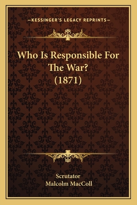 Who Is Responsible for the War? (1871) - Scrutator, and MacColl, Malcolm