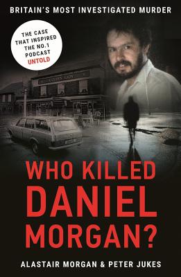 Who Killed Daniel Morgan?: Britain's Biggest Unsolved Murder and The True Story Behind the Headlines - Jukes, Peter, and Morgan, Alastair