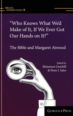 "Who Knows What We'd Make of It, If We Ever Got Our Hands on It?": The Bible and Margaret Atwood - Graybill, Rhiannon (Editor), and Sabo, Peter (Editor)