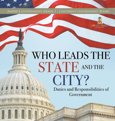 Who Leads the State and the City? Duties and Responsibilities of Government America Government Grade 3 Children's Government Books - Universal Politics