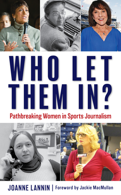 Who Let Them In?: Pathbreaking Women in Sports Journalism - Lannin, Joanne, and Macmullan, Jackie (Foreword by)